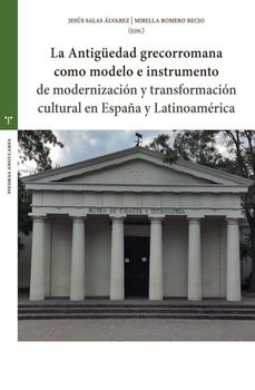la antiguedad grecorromana como modelo e instrumento de moderniza cion y transformacion cultural en españa y latinoamericana-mirella romero recio-jesus salas alvarez-9788410263796