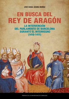 en busca del rey de aragon. la intervencion del parlamento de barcelona durante el interregno (1410-1411) (ebook)-jose angel sesma muñoz-9788413408996