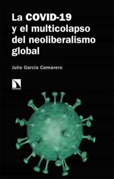 la covid-19 y el multicolapso del neoliberalismo global-julio garcia camarero-9788413521596