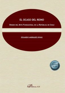 el ocaso del reino. origen del mito fundacional de la república de chile (ebook)-eduardo andrades rivas-9788413779096
