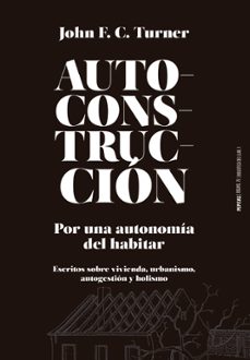 autoconstruccion:por una autonomia del habitar (escritos sobre urbanismo, vivienda, autogestion y holismo-john f.c. turner-9788415862796