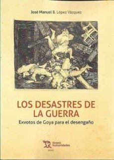 los desastres de la guerra: exvotos de goya para el desengaño-j.m. lopez vazquez-9788418970696