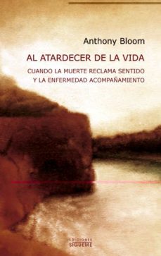 al atardecer de la vida: cuando la muerte reclama sentido y la enfermedad acompañamiento-anthony bloom-9788430117796