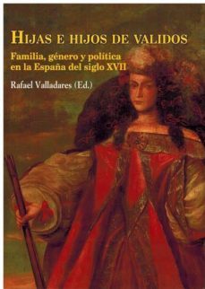 hijas e hijos de validos: familia, genero y politica en la españa del siglo xvii-9788472743496