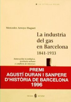 la industria del gas en barcelona, 1841-1933 innovacion tecnologi ca, territorio urbano y conflicto de int-mercedes arroyo huget-9788476281796