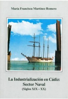 industrializacion en cadiz, la sector naval : siglos xix-xx-m. francisca martinez romero-9788477860396