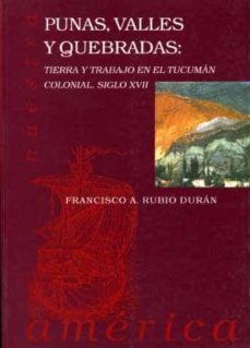 punas, valles y quebradas: tierra y trabajo en el tucuman colonia l, siglo xvii-francisco rubio duran-9788477981596