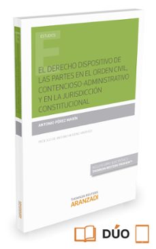 el derecho dispositivo de las partes en el orden civil, contencio so-administrativo y en la jurisdiccion constitucional-antonio perez marin-9788490986196