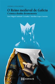 o reino medieval de galicia: cronica dunha desmemoria-anselmo lopez carreira-xose miguel andrade cernadas-9788491216896