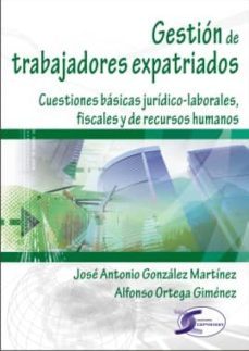gestion de trabajadores expatriados: cuestiones basicas juridico- laborales, fiscales y de recursos humanos-alfonso ortega gimenez-9788492779796