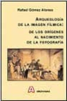 arqueologia de la imagen filmica: de los origenes al nacimiento d e la fotografia-rafael gomez alonso-9788495933096