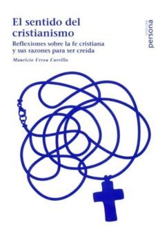 el sentido del cristianismo: reflexiones sobre la fe cristiana y sus razones para ser creida-mauricio urrea carrillo-9788496611696