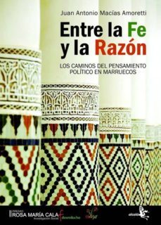 entre la fe y la razon. los caminos del pensamiento politico en m arruecos-juan antonio macias amoretti-9788496806696