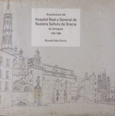 arquitectura del hospital real y general de nuestra señora de gracia de zaragoza. 1425-1808-ricardo uson garcia-9788499117096