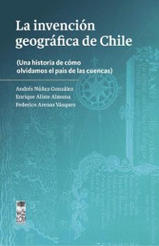 la invencion geografica de chile (ebook)-andrés nuñez gonzález-enrique aliste almuna-federico arenas vásquez-9789560019196