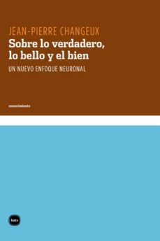 sobre lo verdadero, lo bello y el bien. un nuevo enfoque neuronal (ebook)-jean pierre changeux-9789871566396