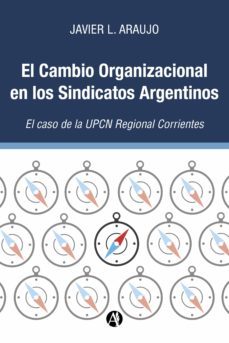 el cambio organizacional en los sindicatos argentinos:  el caso de la upcn regional corrientes (ebook)-javier l. araujo-9789878716596