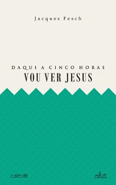 daqui a cinco horas vou ver jesus (ebook)-jacques fesch fesch-9789898976796
