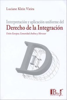 interpretacion y aplicacion uniforme del derecho de la integracio n: union europea, comunidad andina y mercosur-luciane klein vieira-9789974676596