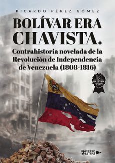 bolívar era chavista. contrahistoria novelada de la revolución de independencia de venezuela (1808-1816)-ricardo perez gomez-9791387715496