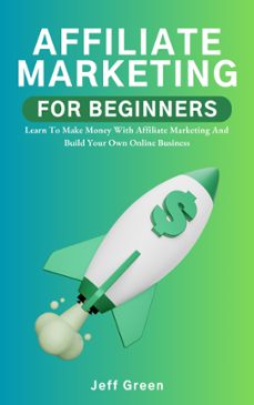 affiliate marketing for beginners - learn to make money with affiliate marketing and build your own online business (ebook)-jeff green-9798223177296