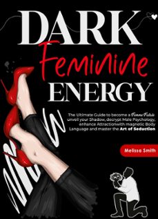 dark feminine energy: the ultimate guide to become a femme fatale, unveil your shadow, decrypt male psychology, enhance attraction with magnetic body language and master the art of seduction (ebook)-melissa smith-9798224396696