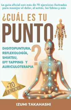 ¿cual es tu punto? digitopuntura, reflexologia, shiatsu, eft tapping y auriculoterapia. la guia oficial con mas de 70 ejercicios ilustrados para manejar el dolor, el estres, las fobias y mas (ebook)-izumi takahashi-9798230853596