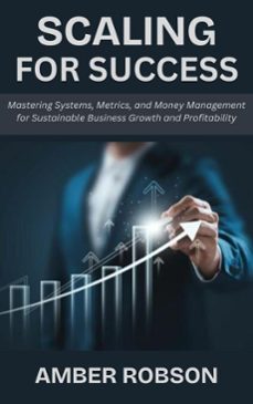 scaling for success: mastering systems, metrics, and money management for sustainable business growth and profitability (ebook)-amber robson-9798233188596