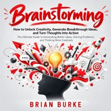 brainstorming: how to unlock creativity, generate breakthrough ideas, and turn thoughts into action (the ultimate guide to generating better ideas, solving problems, and thinking more creatively) (audiolibro)-brian burke-9798906810496
