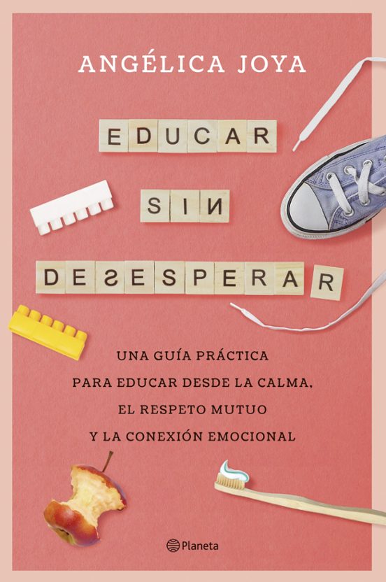 Educar sin desesperar : una guía práctica para educar desde la calma, el respeto mutuo y la conexión emocional