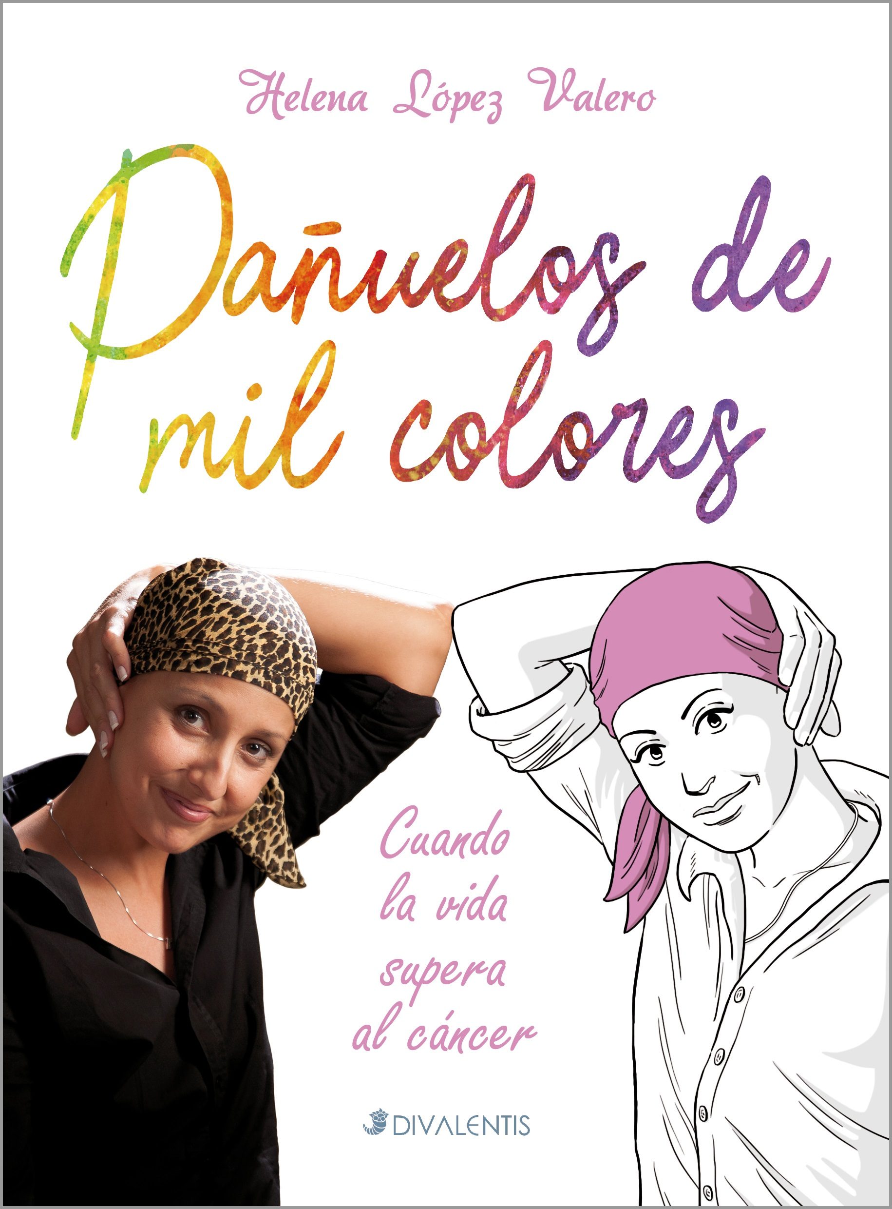 Pañuelos De Mil Colores: Cuando La Vida Supera Al Cancer por Helena Lopez Valero