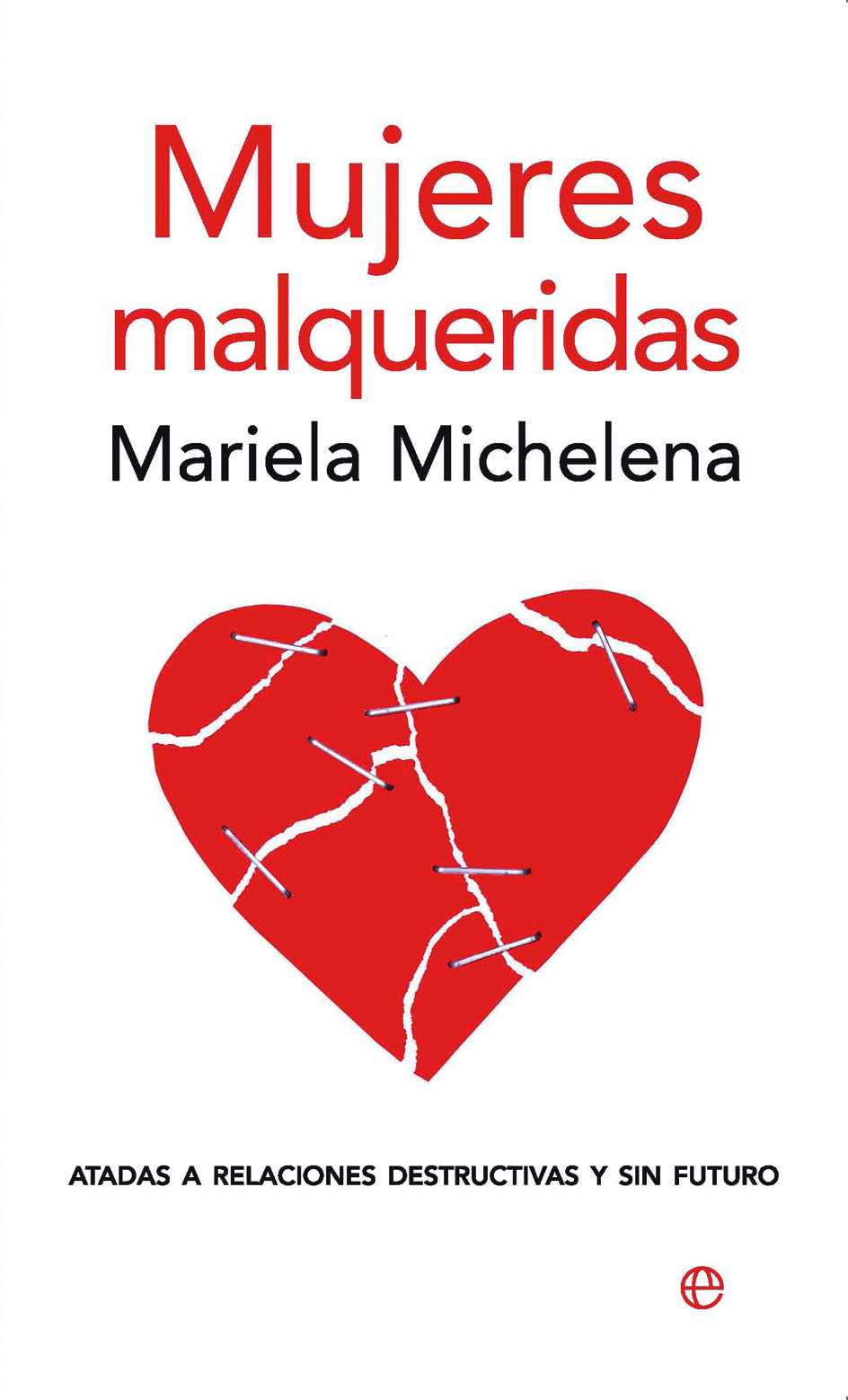 Mujeres Malqueridas: Atadas A Relaciones Destructivas Y Sin Futur O por Mariela Michelena