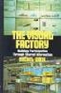 The Visual Factory: Building Participation Through Shared Informa Tion por Michel Greif