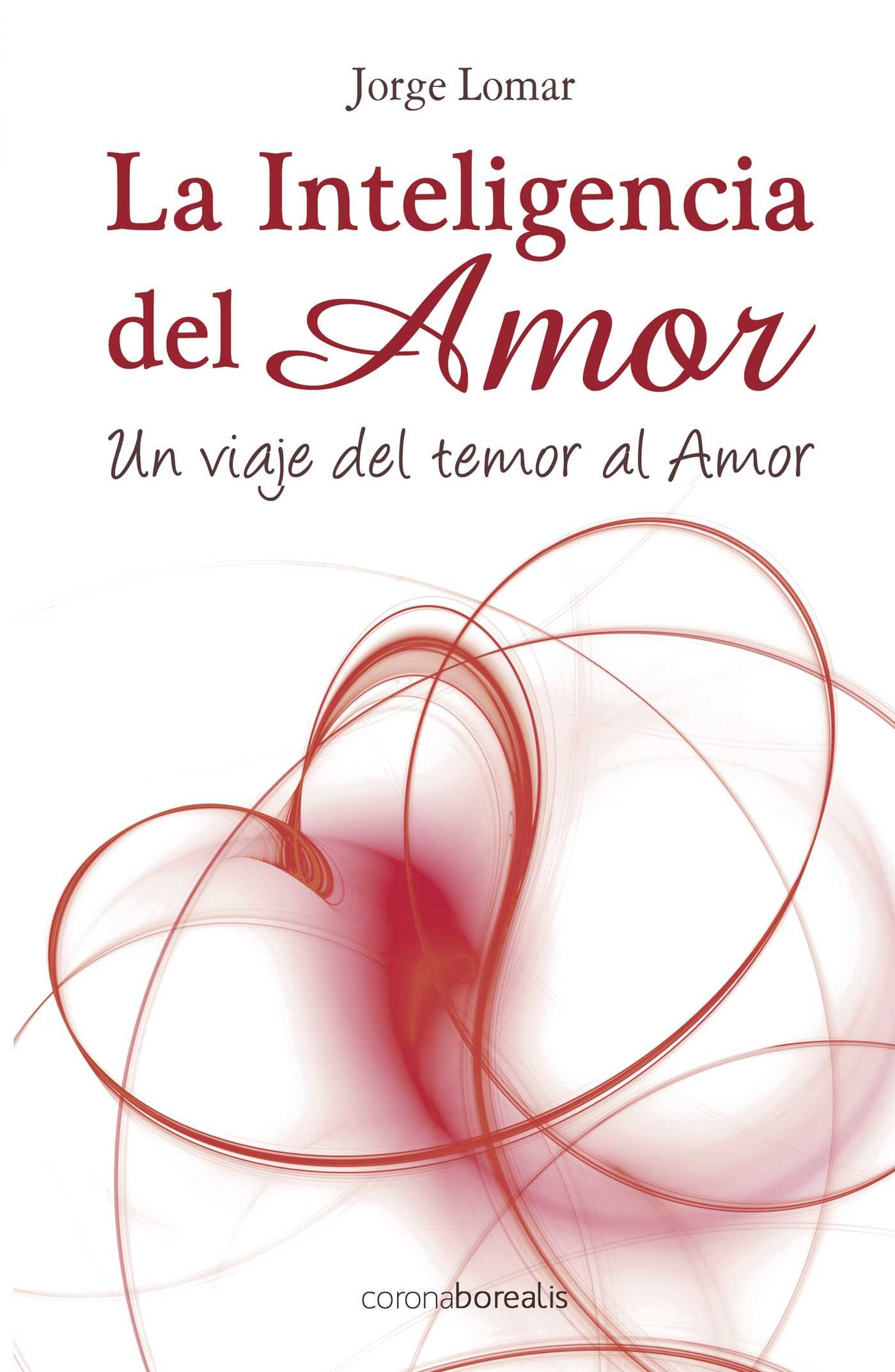 la inteligencia del amor: un viaje del temor al amor-jorge lomar-9788495645876