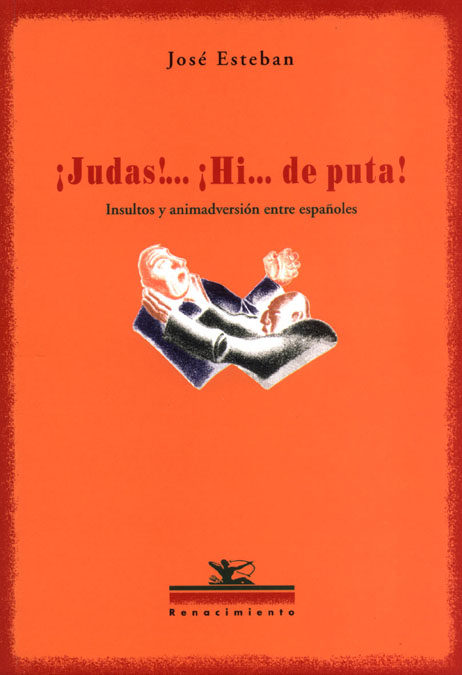 ¡judas! ¡hi De Puta!: Insultos Y Animadversion Entre Españoles por Jose Esteban