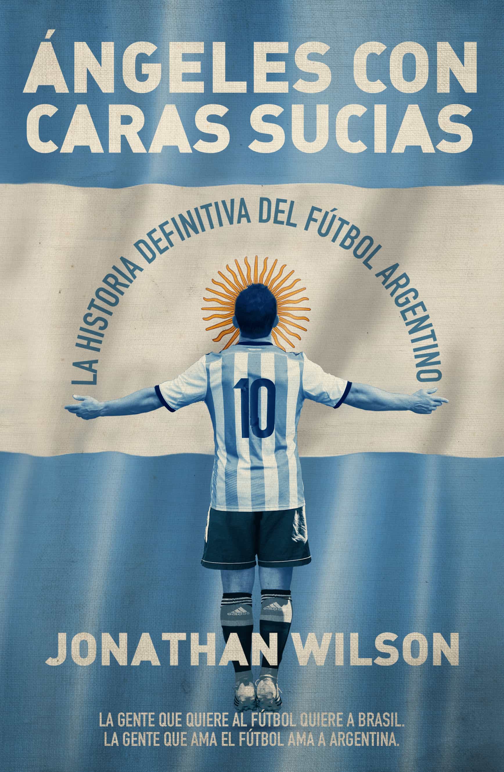 Angeles Con Caras Sucias: La Historia Definitiva Del Futbol Argentino por Jonathan Wilson