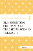 el hermetismo cristiano y las transformaciones del logos-jose antonio anton pacheco-9788417044206 el hermetismo cristiano y las transformaciones del logos-jose antonio anton pacheco-9788417044206