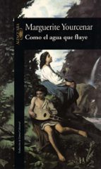 COMO EL AGUA QUE FLUYE | Marguerite Yourcenar | ALFAGUARA | Casa Del Libro