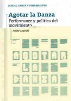 agotar la danza: performance y politica del movimiento-andre lepecki-9788481388206 agotar la danza: performance y politica del movimiento-andre lepecki-9788481388206