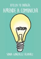 aprende a comunicar, utiliza tu energía (ebook)-sonia gonzalez alvarez-9788483261606 aprende a comunicar, utiliza tu energía (ebook)-sonia gonzalez alvarez-9788483261606
