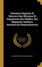 HISTOIRES DISPVTES ET DISCOVRS DES ILLVSIONS ET IMPOSTVRES DES DIABLES, DES MAGICIENS INFAMES, SORCIERES ET EMPOISONNEVRS