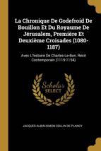 LA CHRONIQUE DE GODEFROID DE BOUILLON ET DU ROYAUME DE JÉRUSALEM, PREMIÈRE ET DEUXIÈME CROISADES (1080-1187)