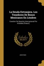 LA DEUDA EXTRANJERA. LOS TENEDORES DE BONOS MEXICANOS EN L�NDRES