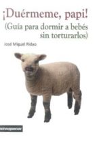 ¡duermeme, papi!: guia para dormir a bebes sin torturarlos-jose miguel ridao-9788415085836 ¡duermeme, papi!: guia para dormir a bebes sin torturarlos-jose miguel ridao-9788415085836
