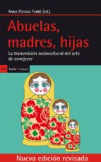 abuelas, madres, hijas: la transmision sociocultural del arte de envejecer-anna (ed.) freixas farre-9788498886146 abuelas, madres, hijas: la transmision sociocultural del arte de envejecer-anna (ed.) freixas farre-9788498886146