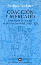 coaccion y mercado: la mineria de la plata en el potosi colonial 1692-1826-enrique tandeter-9788432310966 coaccion y mercado: la mineria de la plata en el potosi colonial 1692-1826-enrique tandeter-9788432310966