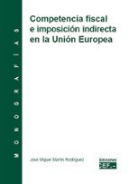 COMPETENCIA FISCAL E IMPOSICION INDIRECTA EN LA UNION EUROPEA: MO NOGRAFIA