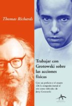trabajar con grotowski sobre las acciones fisicas: con un prefaci o y un esayo trabajar con grotowski sobre las acciones fisicas: con un prefaci o y un esayo
