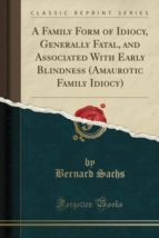 A FAMILY FORM OF IDIOCY, GENERALLY FATAL, AND ASSOCIATED WITH EARLY BLINDNESS (AMAUROTIC FAMILY IDIOCY) (CLASSIC REPRINT)