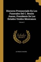 DISCURSO PRONUNCIADO EN LOS FUNERALES DEL C. BENITO JUAREZ, PRESIDENTE DE LOS ESTADOS UNIDOS MEXICANOS; VOLUME 2